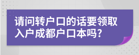 請問轉(zhuǎn)戶口的話要領(lǐng)取入戶成都戶口本嗎?