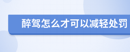 醉駕怎么才可以減輕處罰
