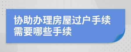 協(xié)助辦理房屋過戶手續(xù)需要哪些手續(xù)