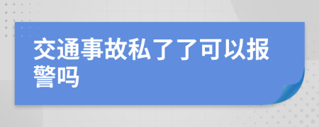 交通事故私了了可以報(bào)警嗎
