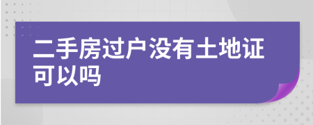 二手房過戶沒有土地證可以嗎
