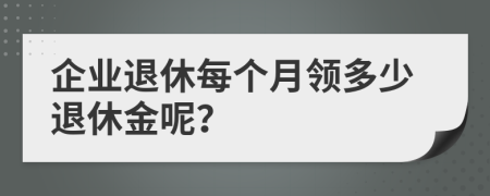 企業(yè)退休每個(gè)月領(lǐng)多少退休金呢？