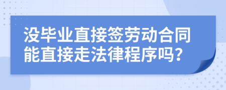 沒畢業(yè)直接簽勞動合同能直接走法律程序嗎？
