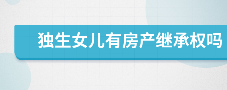 獨(dú)生女兒有房產(chǎn)繼承權(quán)嗎