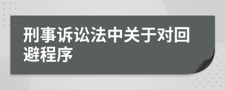 刑事訴訟法中關(guān)于對回避程序
