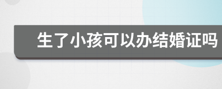 生了小孩可以辦結(jié)婚證嗎