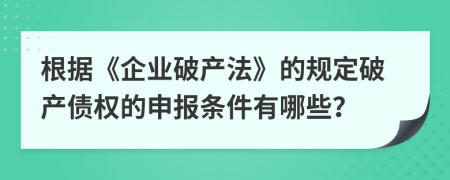 根據《企業(yè)破產法》的規(guī)定破產債權的申報條件有哪些？