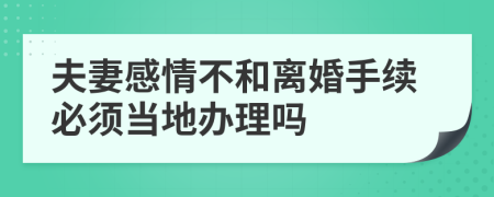 夫妻感情不和離婚手續(xù)必須當(dāng)?shù)剞k理嗎