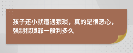 孩子還小就遭遇猥瑣，真的是很惡心，強制猥瑣罪一般判多久