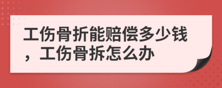 工傷骨折能賠償多少錢，工傷骨拆怎么辦