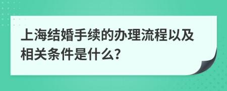 上海結(jié)婚手續(xù)的辦理流程以及相關(guān)條件是什么？