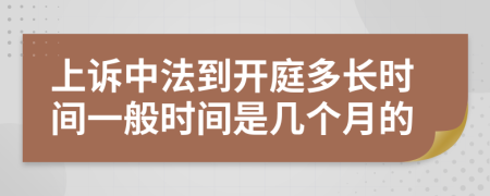 上訴中法到開庭多長(zhǎng)時(shí)間一般時(shí)間是幾個(gè)月的