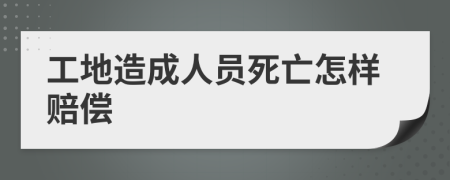 工地造成人員死亡怎樣賠償