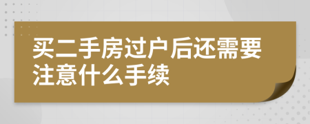 買二手房過戶后還需要注意什么手續(xù)