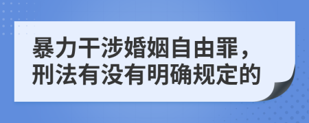 暴力干涉婚姻自由罪，刑法有沒有明確規(guī)定的