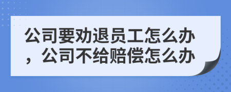 公司要勸退員工怎么辦，公司不給賠償怎么辦