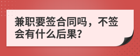 兼職要簽合同嗎，不簽會(huì)有什么后果？