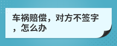 車(chē)禍賠償，對(duì)方不簽字，怎么辦