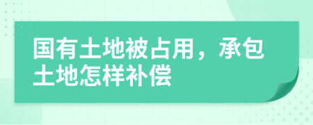 國有土地被占用，承包土地怎樣補(bǔ)償