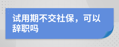 試用期不交社保，可以辭職嗎