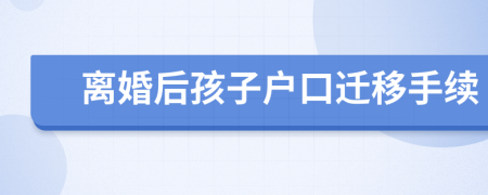 離婚后孩子戶口遷移手續(xù)