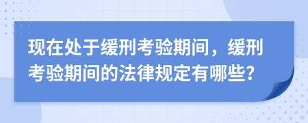 現(xiàn)在處于緩刑考驗(yàn)期間，緩刑考驗(yàn)期間的法律規(guī)定有哪些？