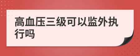 高血壓三級可以監(jiān)外執(zhí)行嗎