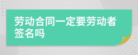 勞動(dòng)合同一定要?jiǎng)趧?dòng)者簽名嗎