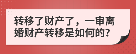 轉(zhuǎn)移了財(cái)產(chǎn)了，一審離婚財(cái)產(chǎn)轉(zhuǎn)移是如何的？