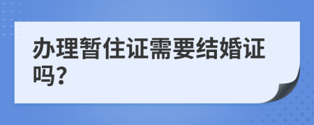辦理暫住證需要結(jié)婚證嗎？