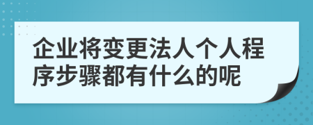 企業(yè)將變更法人個人程序步驟都有什么的呢