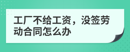 工廠不給工資，沒簽勞動合同怎么辦