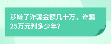 涉嫌了詐騙金額幾十萬(wàn)，詐騙25萬(wàn)元判多少年？