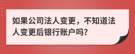 如果公司法人變更，不知道法人變更后銀行賬戶嗎？