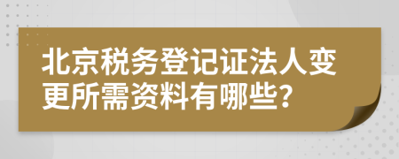 北京稅務(wù)登記證法人變更所需資料有哪些？