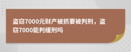 盜竊7000元財(cái)產(chǎn)被抓要被判刑，盜竊7000能判緩刑嗎