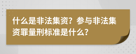 什么是非法集資？參與非法集資罪量刑標(biāo)準(zhǔn)是什么？