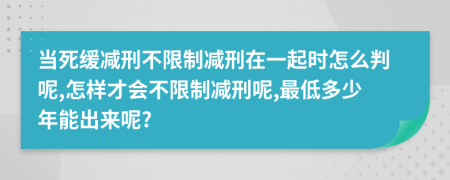 當(dāng)死緩減刑不限制減刑在一起時(shí)怎么判呢,怎樣才會不限制減刑呢,最低多少年能出來呢?