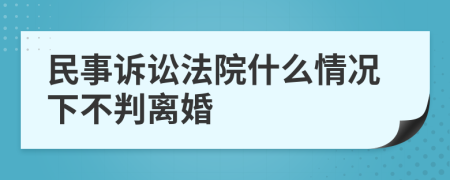 民事訴訟法院什么情況下不判離婚