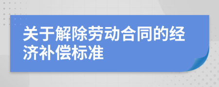 關(guān)于解除勞動(dòng)合同的經(jīng)濟(jì)補(bǔ)償標(biāo)準(zhǔn)