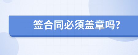 簽合同必須蓋章嗎？