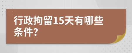 行政拘留15天有哪些條件？