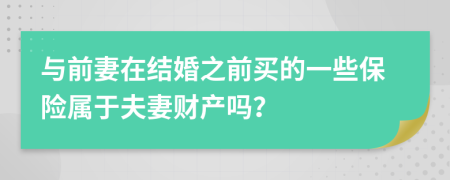與前妻在結(jié)婚之前買的一些保險(xiǎn)屬于夫妻財(cái)產(chǎn)嗎？