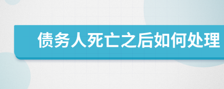 債務(wù)人死亡之后如何處理