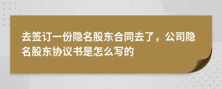 去簽訂一份隱名股東合同去了，公司隱名股東協(xié)議書是怎么寫的