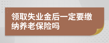 領(lǐng)取失業(yè)金后一定要繳納養(yǎng)老保險(xiǎn)嗎