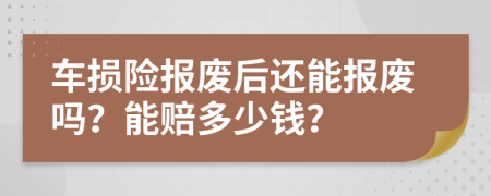 車(chē)損險(xiǎn)報(bào)廢后還能報(bào)廢嗎？能賠多少錢(qián)？
