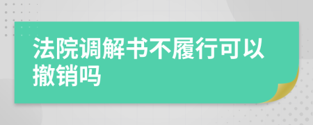 法院調解書不履行可以撤銷嗎