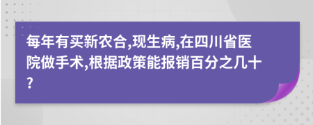 每年有買(mǎi)新農(nóng)合,現(xiàn)生病,在四川省醫(yī)院做手術(shù),根據(jù)政策能報(bào)銷百分之幾十?