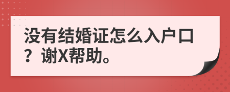 沒(méi)有結(jié)婚證怎么入戶口？謝X幫助。